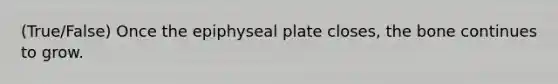 (True/False) Once the epiphyseal plate closes, the bone continues to grow.