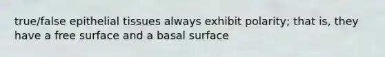 true/false <a href='https://www.questionai.com/knowledge/k7dms5lrVY-epithelial-tissue' class='anchor-knowledge'>epithelial tissue</a>s always exhibit polarity; that is, they have a free surface and a basal surface