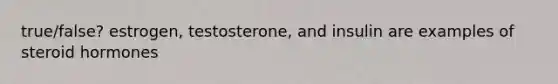 true/false? estrogen, testosterone, and insulin are examples of steroid hormones