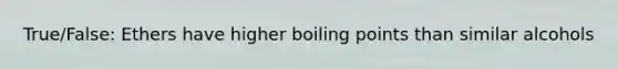 True/False: Ethers have higher boiling points than similar alcohols