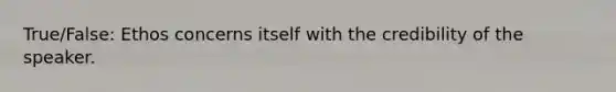 True/False: Ethos concerns itself with the credibility of the speaker.