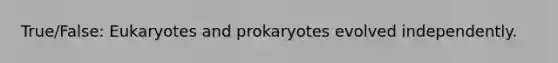 True/False: Eukaryotes and prokaryotes evolved independently.