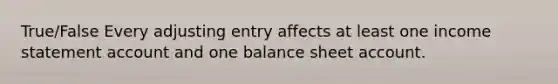 True/False Every adjusting entry affects at least one income statement account and one balance sheet account.