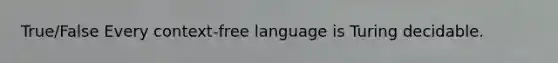 True/False Every context-free language is Turing decidable.