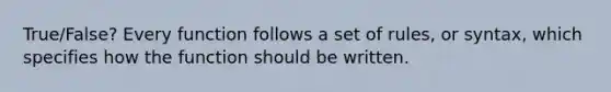 True/False? Every function follows a set of rules, or syntax, which specifies how the function should be written.