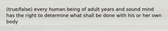 (true/false) every human being of adult years and sound mind has the right to determine what shall be done with his or her own body