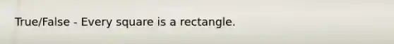 True/False - Every square is a rectangle.