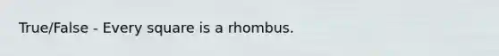 True/False - Every square is a rhombus.