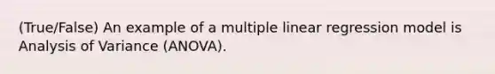 (True/False) An example of a multiple linear regression model is Analysis of Variance (ANOVA).