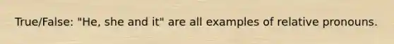 True/False: "He, she and it" are all examples of relative pronouns.