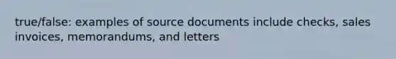 true/false: examples of source documents include checks, sales invoices, memorandums, and letters