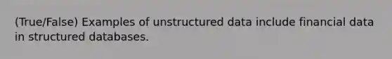 (True/False) Examples of unstructured data include financial data in structured databases.