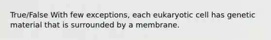 True/False With few exceptions, each eukaryotic cell has genetic material that is surrounded by a membrane.