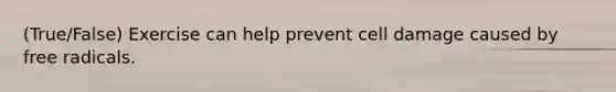 (True/False) Exercise can help prevent cell damage caused by free radicals.