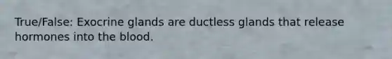 True/False: Exocrine glands are ductless glands that release hormones into the blood.