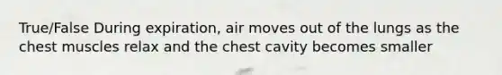 True/False During expiration, air moves out of the lungs as the chest muscles relax and the chest cavity becomes smaller