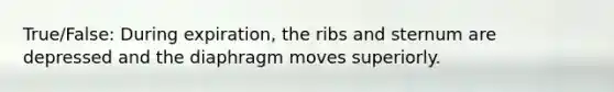 True/False: During expiration, the ribs and sternum are depressed and the diaphragm moves superiorly.