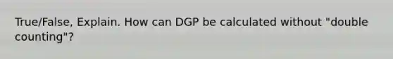 True/False, Explain. How can DGP be calculated without "double counting"?