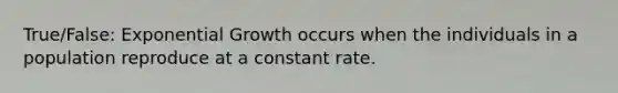 True/False: <a href='https://www.questionai.com/knowledge/kotMRuKib4-exponential-growth' class='anchor-knowledge'>exponential growth</a> occurs when the individuals in a population reproduce at a constant rate.