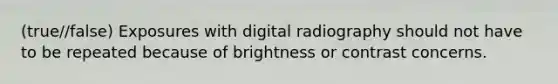 (true//false) Exposures with digital radiography should not have to be repeated because of brightness or contrast concerns.