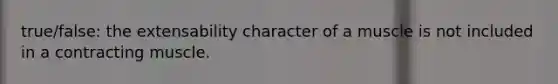 true/false: the extensability character of a muscle is not included in a contracting muscle.