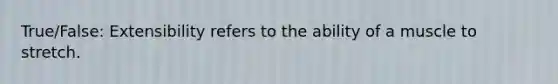 True/False: Extensibility refers to the ability of a muscle to stretch.