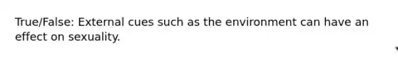 True/False: External cues such as the environment can have an effect on sexuality.
