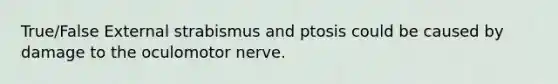 True/False External strabismus and ptosis could be caused by damage to the oculomotor nerve.