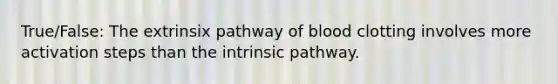 True/False: The extrinsix pathway of blood clotting involves more activation steps than the intrinsic pathway.