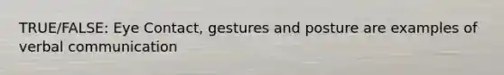 TRUE/FALSE: Eye Contact, gestures and posture are examples of verbal communication