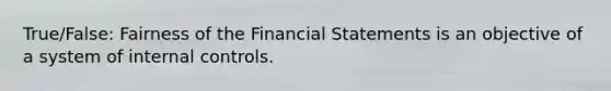 True/False: Fairness of the Financial Statements is an objective of a system of internal controls.