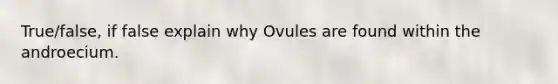 True/false, if false explain why Ovules are found within the androecium.