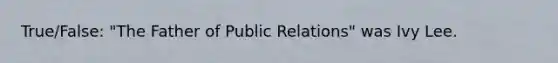 True/False: "The Father of Public Relations" was Ivy Lee.