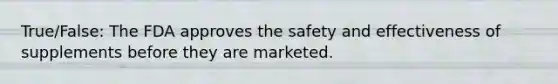 True/False: The FDA approves the safety and effectiveness of supplements before they are marketed.