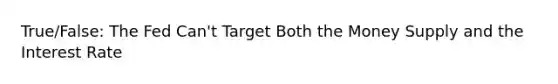 True/False: The Fed Can't Target Both the Money Supply and the Interest Rate