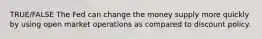 TRUE/FALSE The Fed can change the money supply more quickly by using open market operations as compared to discount policy.