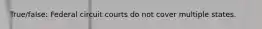 True/false: Federal circuit courts do not cover multiple states.