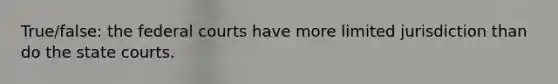 True/false: the federal courts have more limited jurisdiction than do the state courts.