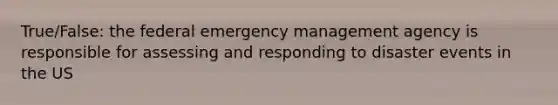 True/False: the federal emergency management agency is responsible for assessing and responding to disaster events in the US