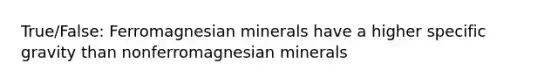 True/False: Ferromagnesian minerals have a higher specific gravity than nonferromagnesian minerals