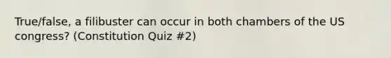 True/false, a filibuster can occur in both chambers of the US congress? (Constitution Quiz #2)