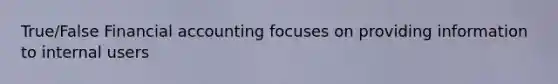 True/False Financial accounting focuses on providing information to internal users