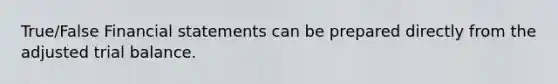 True/False Financial statements can be prepared directly from the adjusted trial balance.