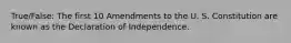 True/False: The first 10 Amendments to the U. S. Constitution are known as the Declaration of Independence.