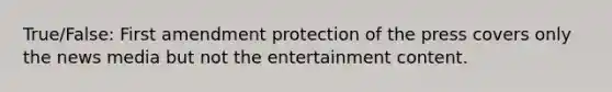 True/False: First amendment protection of the press covers only the news media but not the entertainment content.