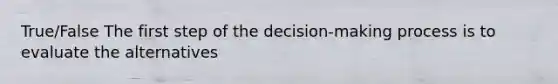 True/False The first step of the decision-making process is to evaluate the alternatives