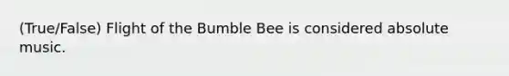 (True/False) Flight of the Bumble Bee is considered absolute music.