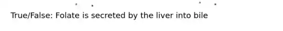 True/False: Folate is secreted by the liver into bile