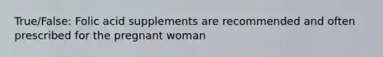 True/False: Folic acid supplements are recommended and often prescribed for the pregnant woman