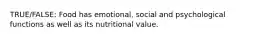 TRUE/FALSE: Food has emotional, social and psychological functions as well as its nutritional value.